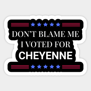 Don't Blame Me I Voted For Cheyenne Sticker